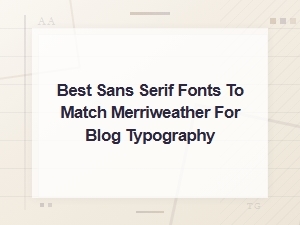 Best Sans Serif Fonts to Pair with Merriweather for Blog Typography