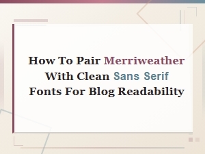 Pairing Merriweather with Clean Sans Serif Fonts for Better Blog Readability